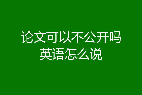 论文可以不公开吗英语怎么说