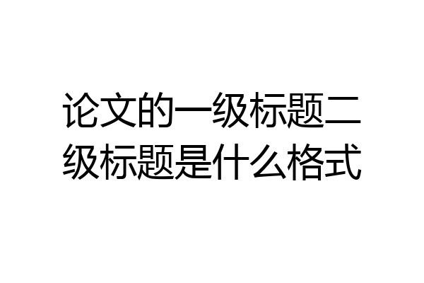 论文的一级标题二级标题是什么格式