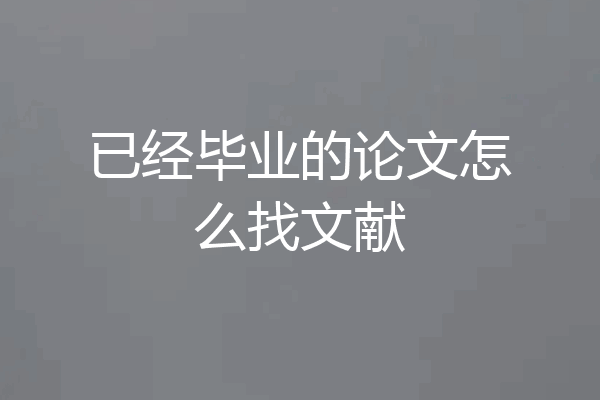 已经毕业的论文怎么找文献
