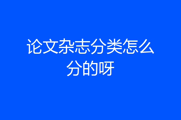 论文杂志分类怎么分的呀