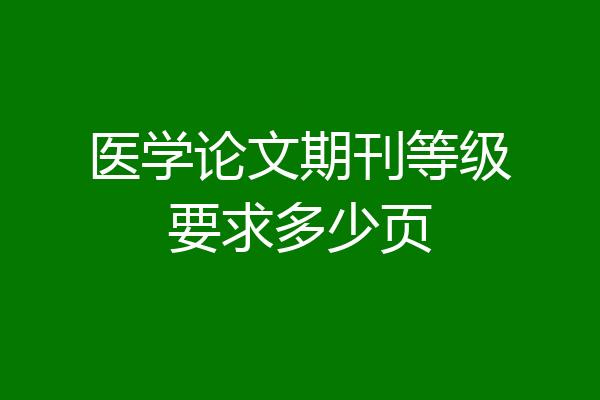医学论文期刊等级要求多少页
