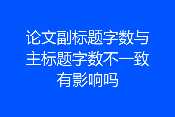 论文副标题字数与主标题字数不一致有影响吗