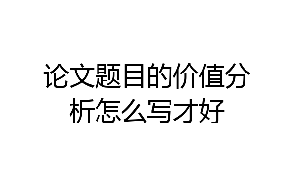 论文题目的价值分析怎么写才好
