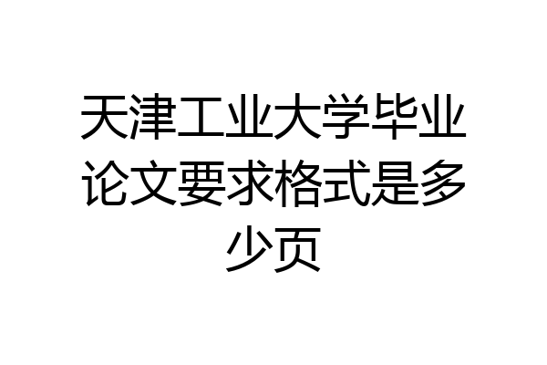 天津工业大学毕业论文要求格式是多少页