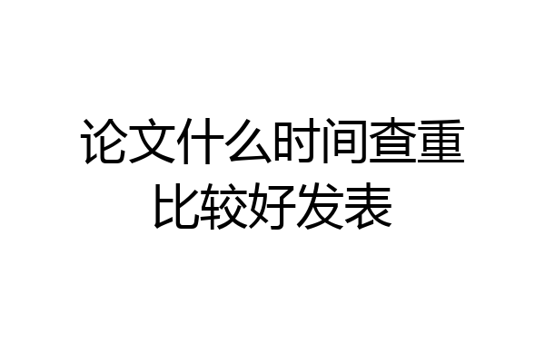 论文什么时间查重比较好发表