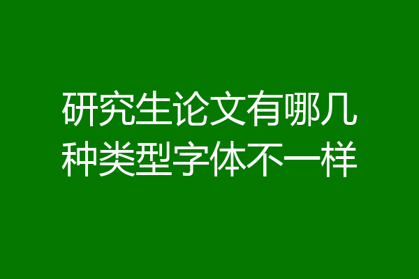 研究生论文有哪几种类型字体不一样