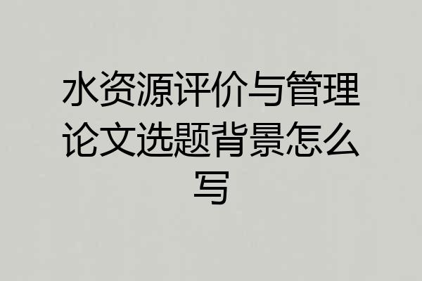 水资源评价与管理论文选题背景怎么写
