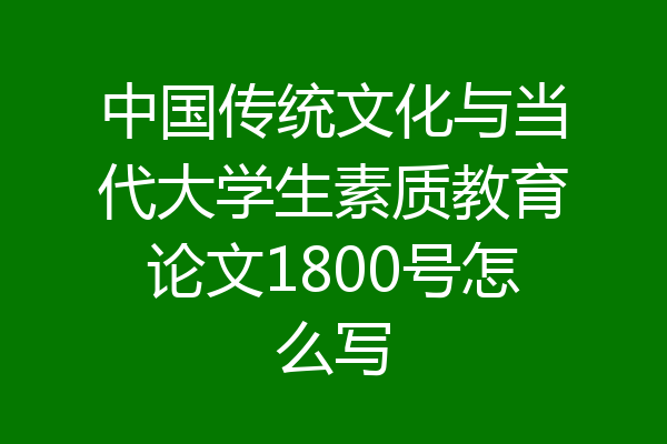 中国传统文化与当代大学生素质教育论文1800号怎么写