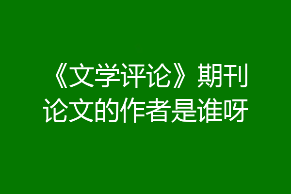 《文学评论》期刊论文的作者是谁呀