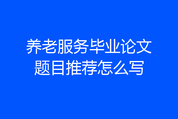 养老服务毕业论文题目推荐怎么写