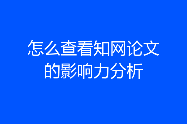 怎么查看知网论文的影响力分析