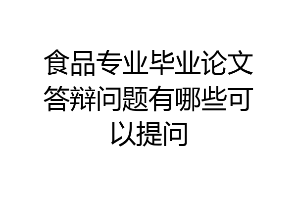 食品专业毕业论文答辩问题有哪些可以提问