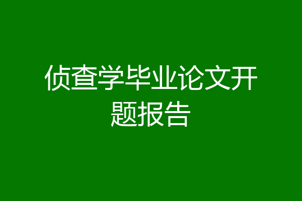 侦查学毕业论文开题报告