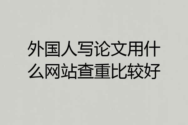 外国人写论文用什么网站查重比较好