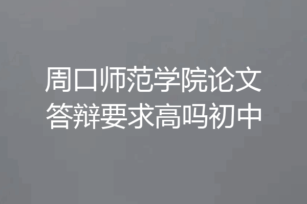 周口师范学院论文答辩要求高吗初中