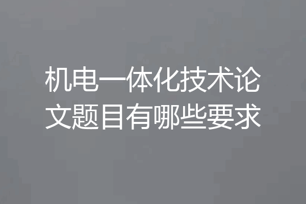 机电一体化技术论文题目有哪些要求