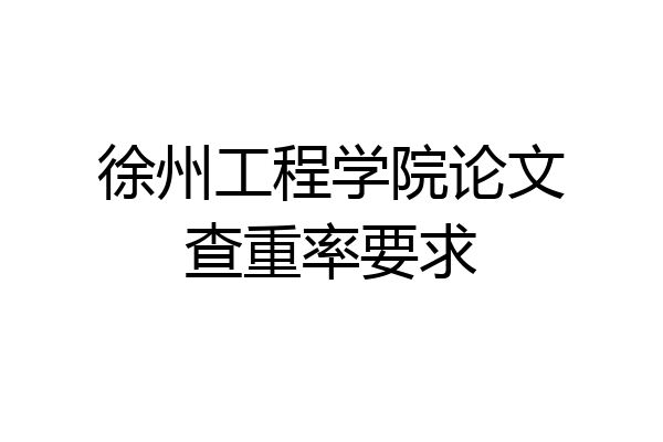 徐州工程学院论文查重率要求