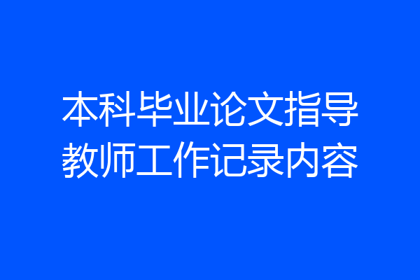 本科毕业论文指导教师工作记录内容