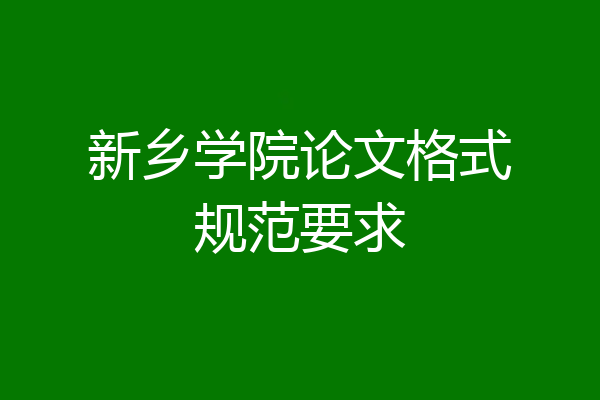 新乡学院论文格式规范要求