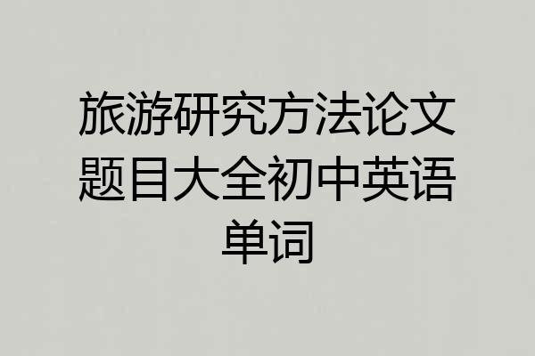 旅游研究方法论文题目大全初中英语单词
