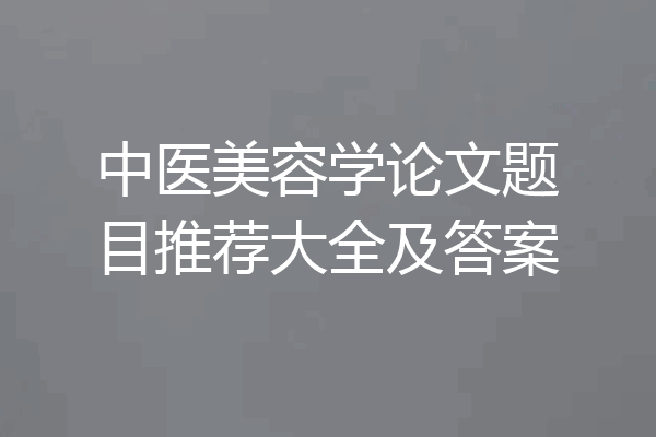 中医美容学论文题目推荐大全及答案