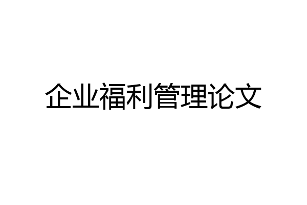 企业福利管理论文