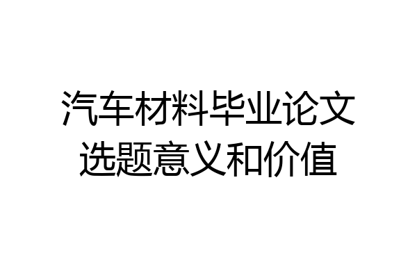 汽车材料毕业论文选题意义和价值