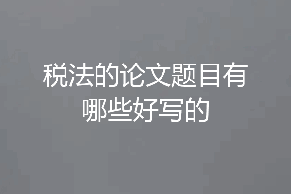 税法的论文题目有哪些好写的