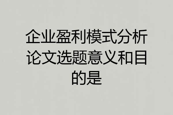 企业盈利模式分析论文选题意义和目的是