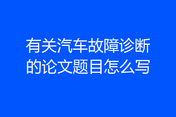 有关汽车故障诊断的论文题目怎么写