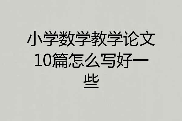 小学数学教学论文10篇怎么写好一些