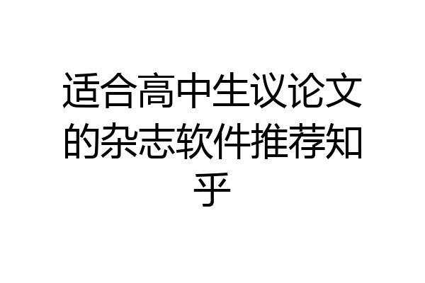 适合高中生议论文的杂志软件推荐知乎