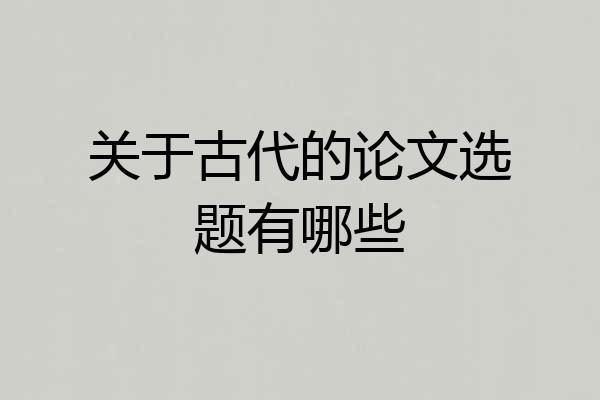 关于古代的论文选题有哪些