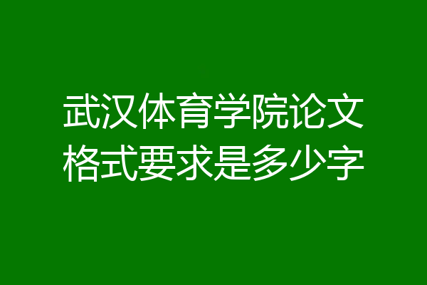 武汉体育学院论文格式要求是多少字