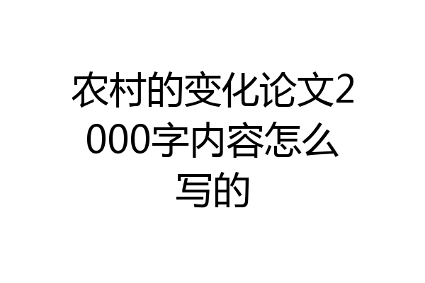 农村的变化论文2000字内容怎么写的