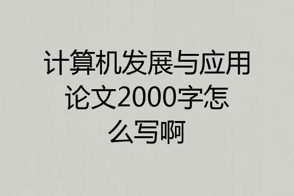 计算机发展与应用论文2000字怎么写啊