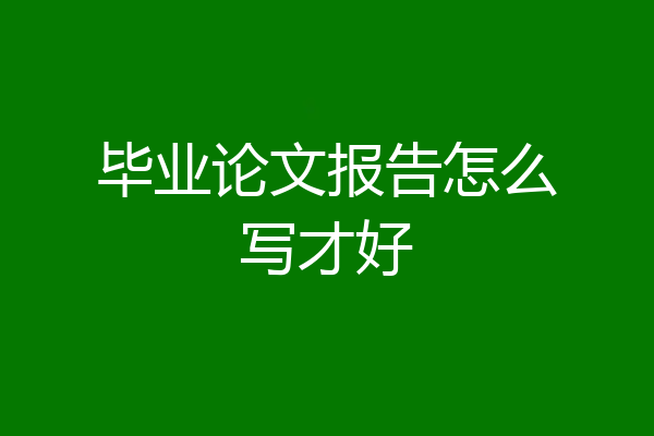 毕业论文报告怎么写才好
