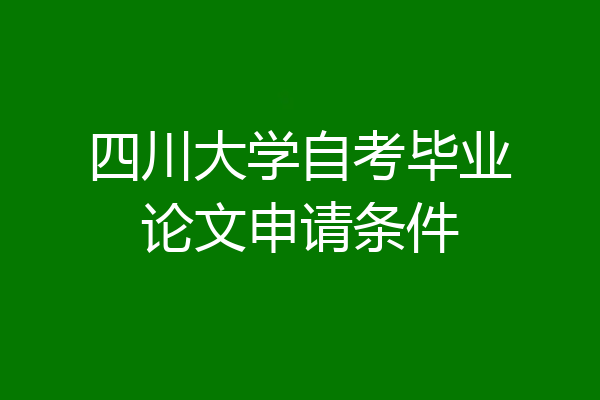 四川大学自考毕业论文申请条件