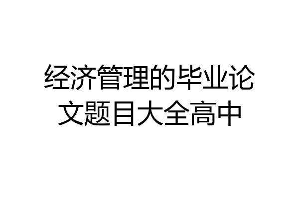 经济管理的毕业论文题目大全高中