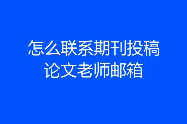 怎么联系期刊投稿论文老师邮箱