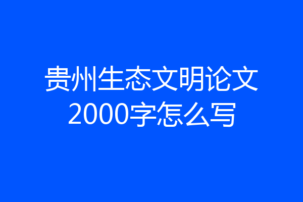 贵州生态文明论文2000字怎么写