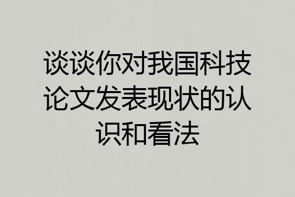 谈谈你对我国科技论文发表现状的认识和看法