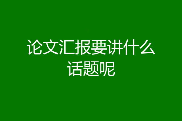 论文汇报要讲什么话题呢