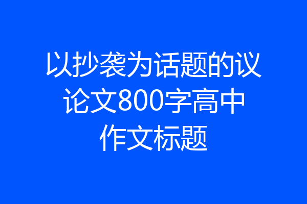 以抄袭为话题的议论文800字高中作文标题