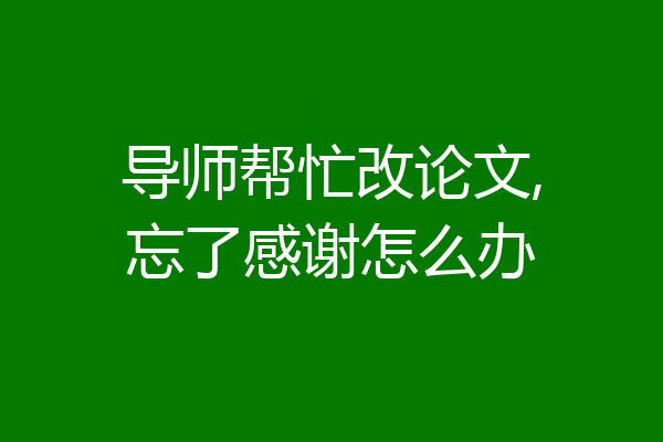 导师帮忙改论文,忘了感谢怎么办