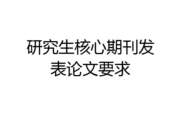 研究生核心期刊发表论文要求