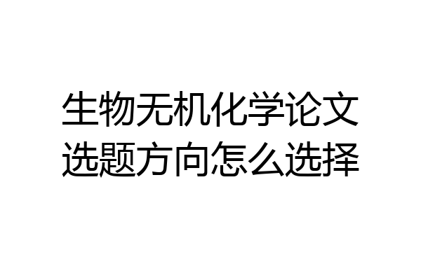生物无机化学论文选题方向怎么选择