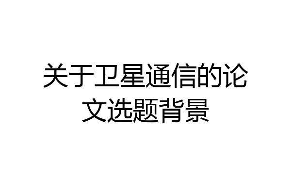 关于卫星通信的论文选题背景