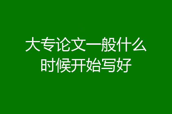 大专论文一般什么时候开始写好