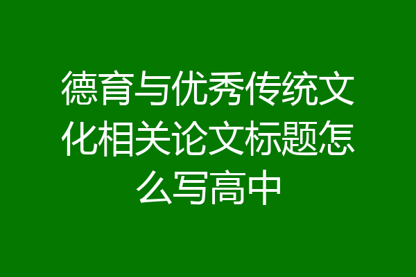 德育与优秀传统文化相关论文标题怎么写高中